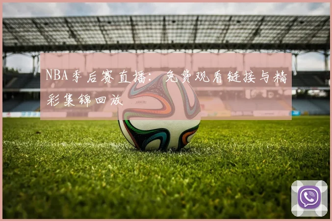 NBA季后赛直播：免费观看链接与精彩集锦回放