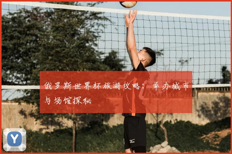 俄罗斯世界杯旅游攻略:举办城市与场馆探秘