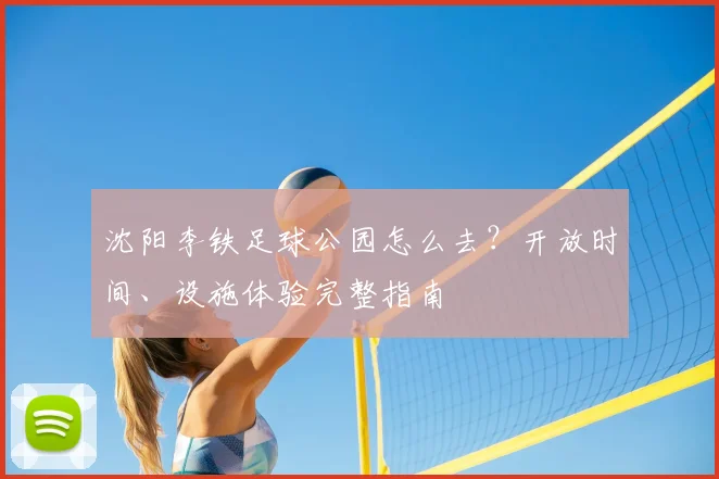 沈阳李铁足球公园怎么去?开放时间、设施体验完整指南