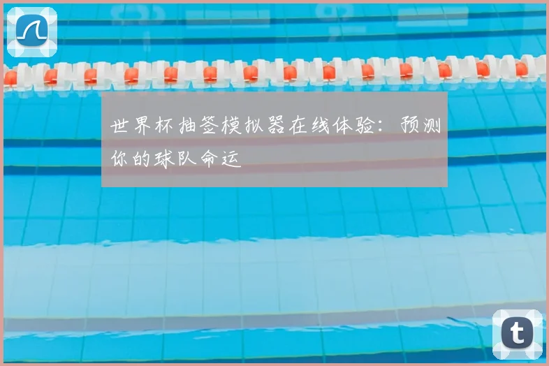 世界杯抽签模拟器在线体验：预测你的球队命运
