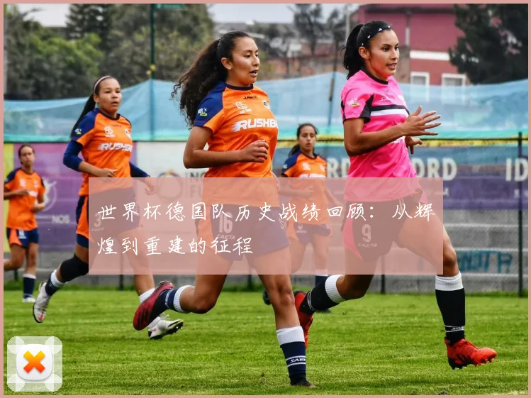 世界杯德国队历史战绩回顾:从辉煌到重建的征程