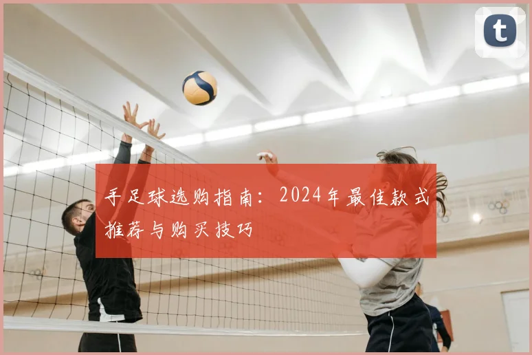 手足球选购指南:2024年最佳款式推荐与购买技巧