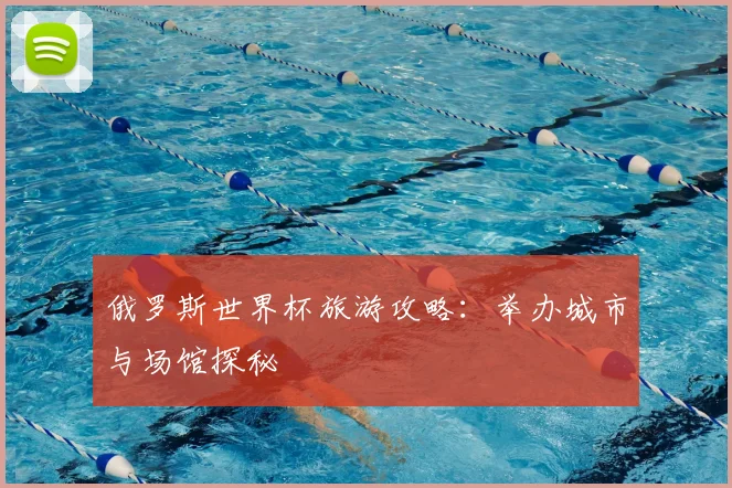 俄罗斯世界杯旅游攻略:举办城市与场馆探秘