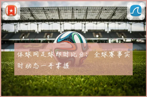 体球网足球即时比分:全球赛事实时动态一手掌握