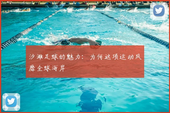 沙滩足球的魅力:为何这项运动风靡全球海岸