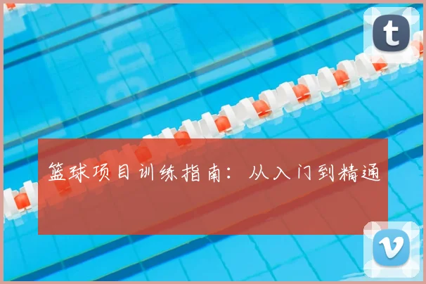 篮球项目训练指南:从入门到精通